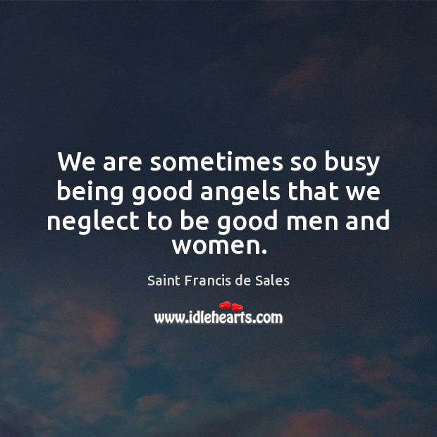 We are sometimes so busy being good angels that we neglect to be good men and women. Good Quotes Image
