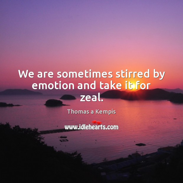 We are sometimes stirred by emotion and take it for zeal. Thomas a Kempis Picture Quote
