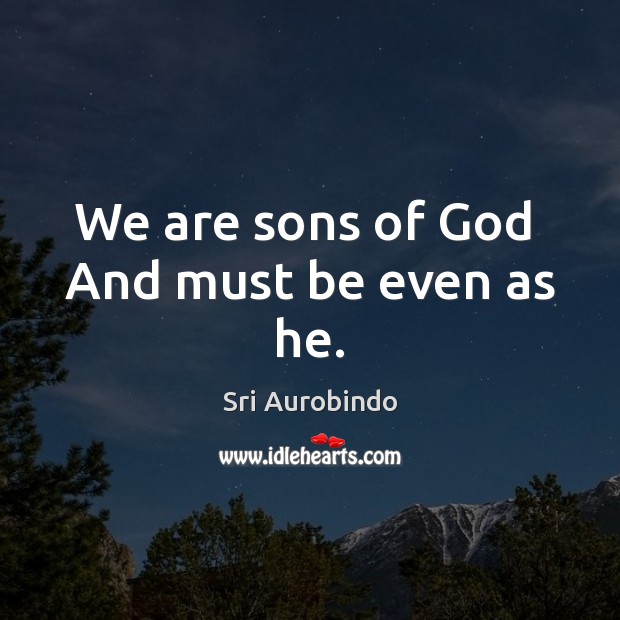 We are sons of God  And must be even as he. Sri Aurobindo Picture Quote