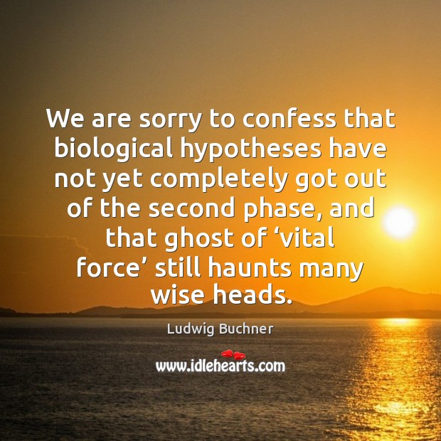 We are sorry to confess that biological hypotheses have not yet completely Image