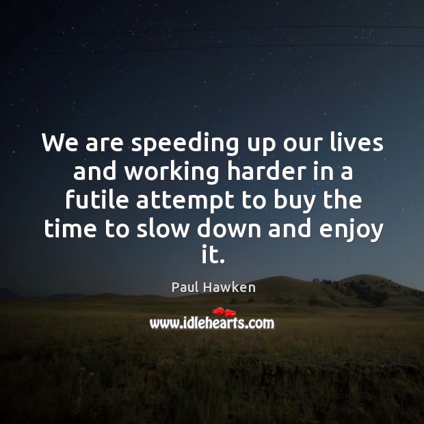 We are speeding up our lives and working harder in a futile Paul Hawken Picture Quote