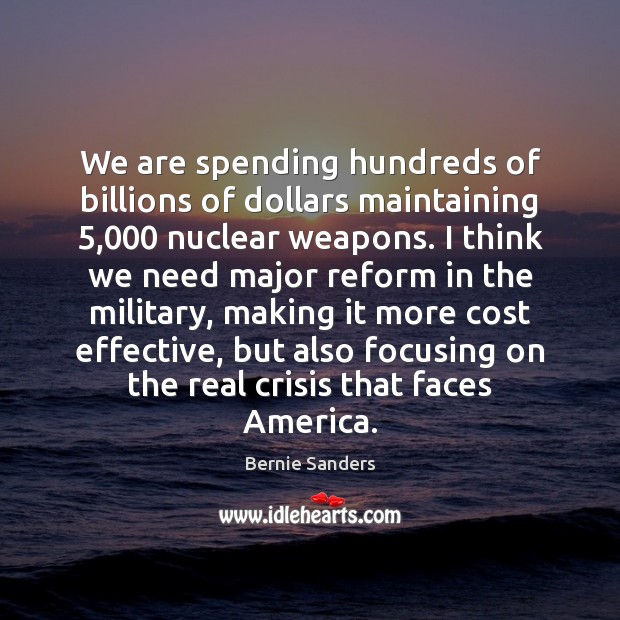 We are spending hundreds of billions of dollars maintaining 5,000 nuclear weapons. I Image