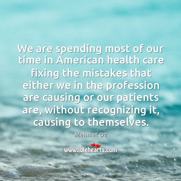 We are spending most of our time in american health care fixing the mistakes that either we in Mehmet Oz Picture Quote