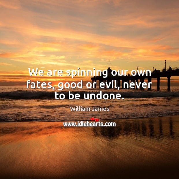 We are spinning our own fates, good or evil, never to be undone. William James Picture Quote