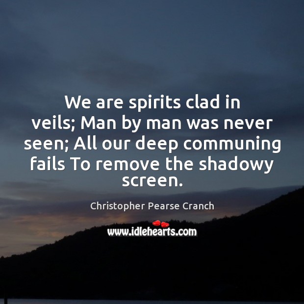 We are spirits clad in veils; Man by man was never seen; Christopher Pearse Cranch Picture Quote