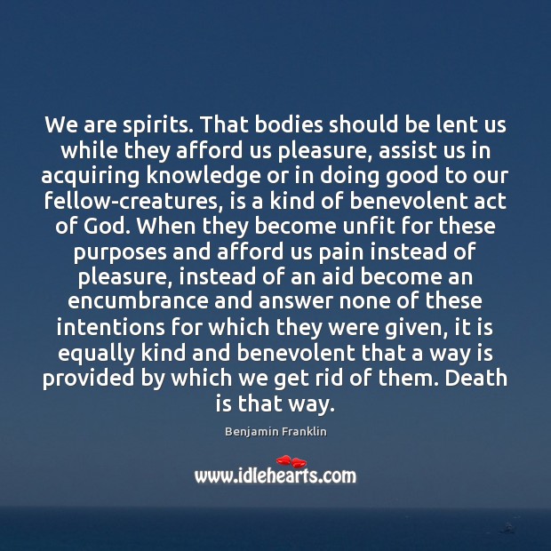 We are spirits. That bodies should be lent us while they afford Benjamin Franklin Picture Quote