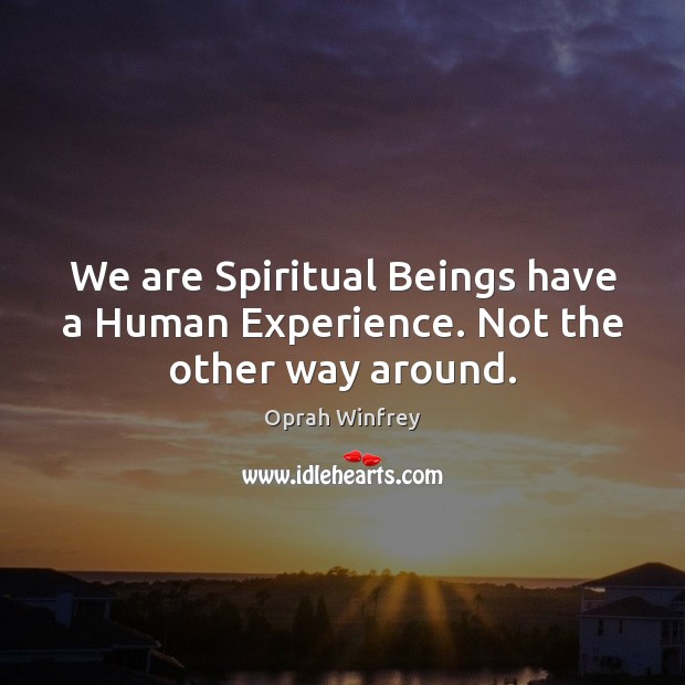 We are Spiritual Beings have a Human Experience. Not the other way around. Image