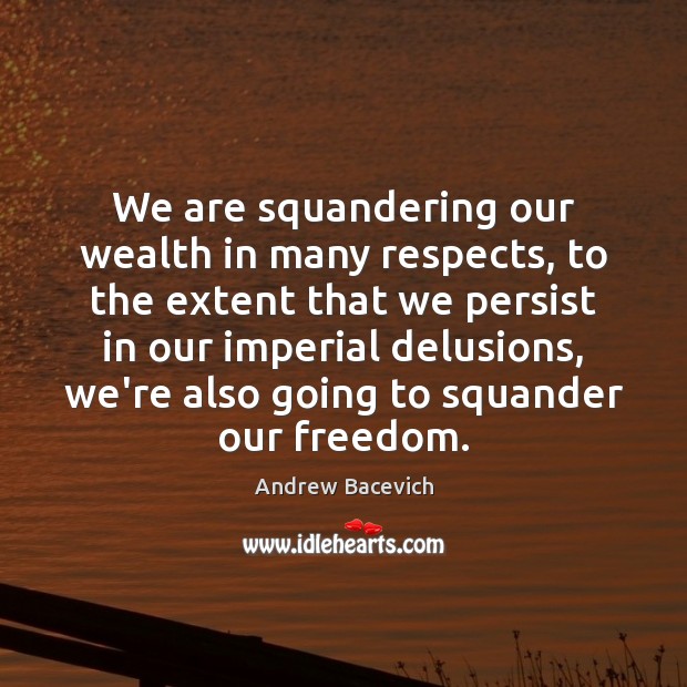 We are squandering our wealth in many respects, to the extent that Image