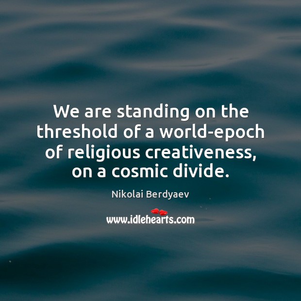 We are standing on the threshold of a world-epoch of religious creativeness, Nikolai Berdyaev Picture Quote