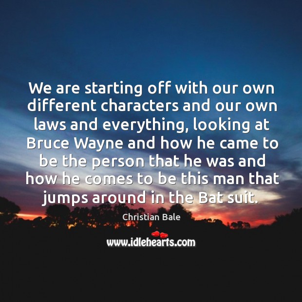 We are starting off with our own different characters and our own laws and everything Christian Bale Picture Quote