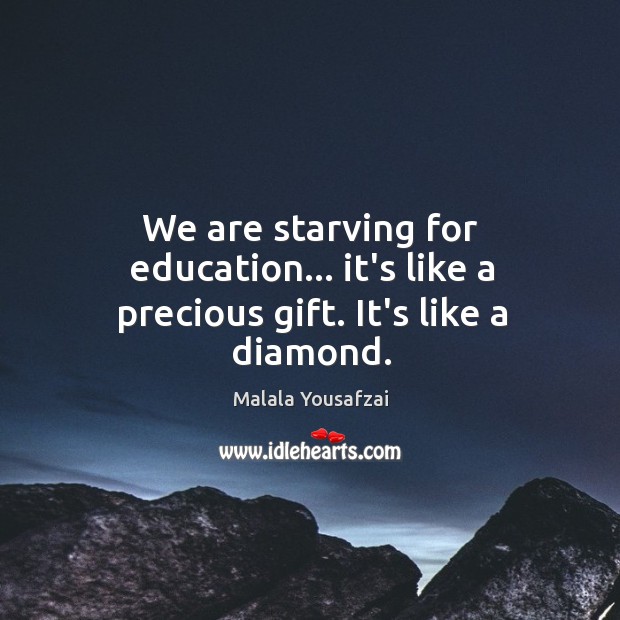 We are starving for education… it’s like a precious gift. It’s like a diamond. Malala Yousafzai Picture Quote