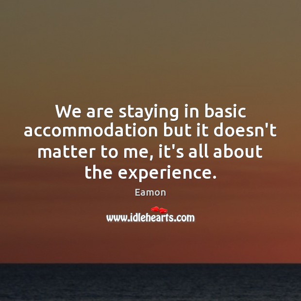 We are staying in basic accommodation but it doesn’t matter to me, Eamon Picture Quote