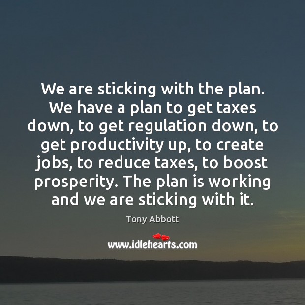 We are sticking with the plan. We have a plan to get Tony Abbott Picture Quote