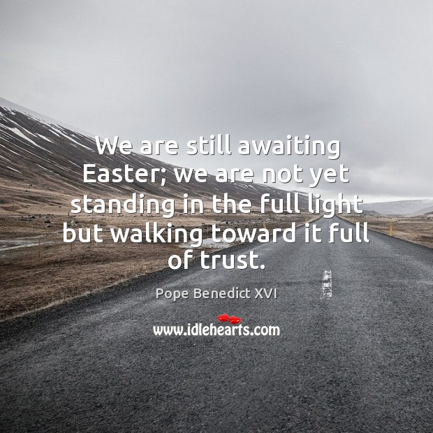 We are still awaiting Easter; we are not yet standing in the Pope Benedict XVI Picture Quote