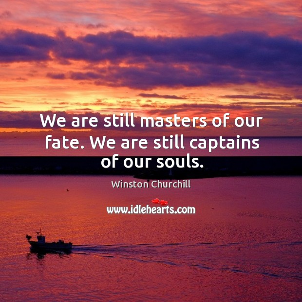 We are still masters of our fate. We are still captains of our souls. Winston Churchill Picture Quote