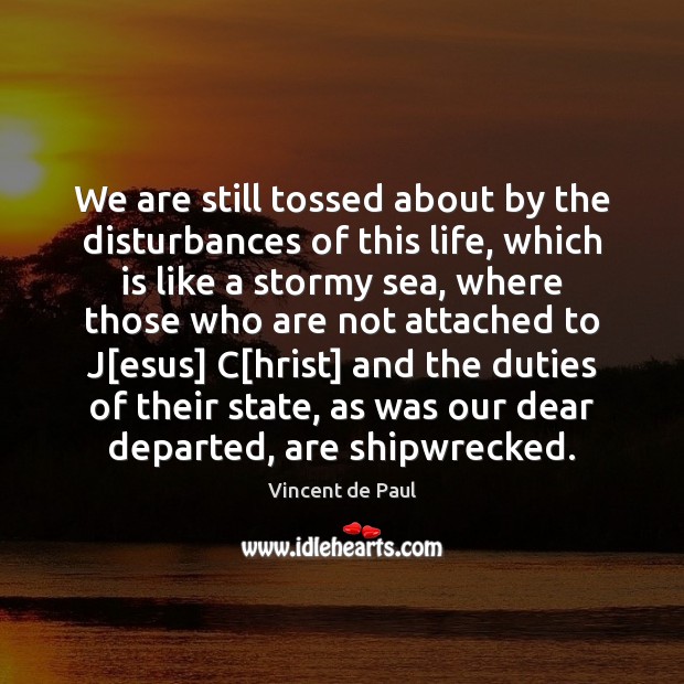 We are still tossed about by the disturbances of this life, which Vincent de Paul Picture Quote