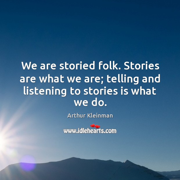 We are storied folk. Stories are what we are; telling and listening Arthur Kleinman Picture Quote