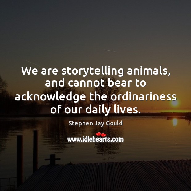 We are storytelling animals, and cannot bear to acknowledge the ordinariness of Stephen Jay Gould Picture Quote