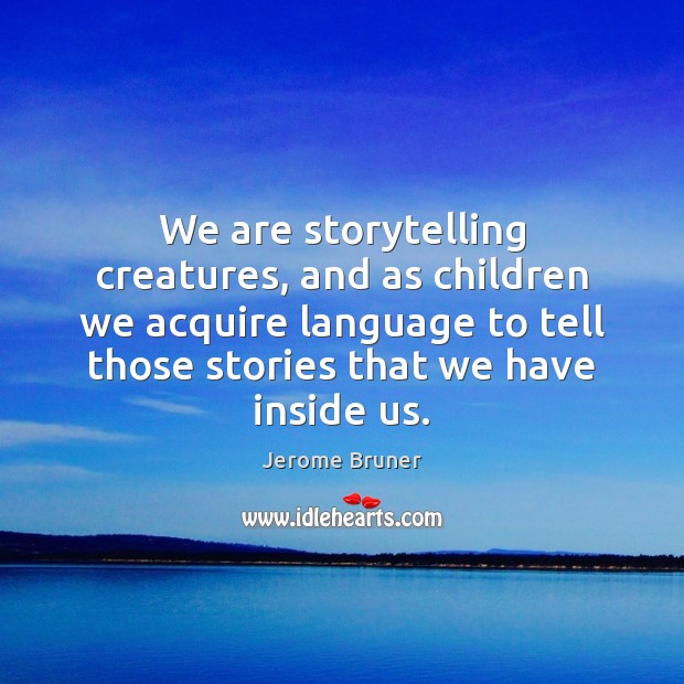 We are storytelling creatures, and as children we acquire language to tell Jerome Bruner Picture Quote
