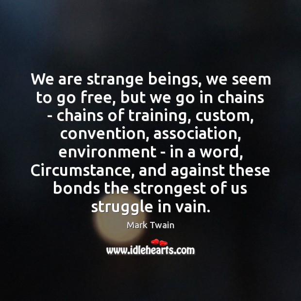 We are strange beings, we seem to go free, but we go Environment Quotes Image