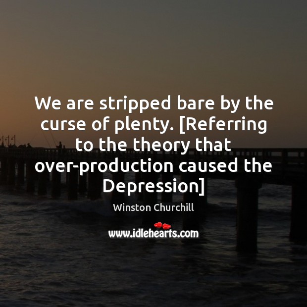 We are stripped bare by the curse of plenty. [Referring to the 