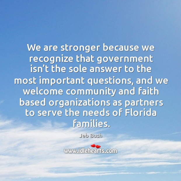 We are stronger because we recognize that government isn’t the sole answer to the Jeb Bush Picture Quote