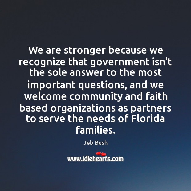 We are stronger because we recognize that government isn’t the sole answer Jeb Bush Picture Quote