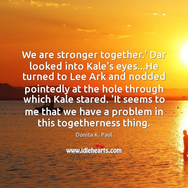 We are stronger together.’ Dar looked into Kale’s eyes…He turned Donita K. Paul Picture Quote