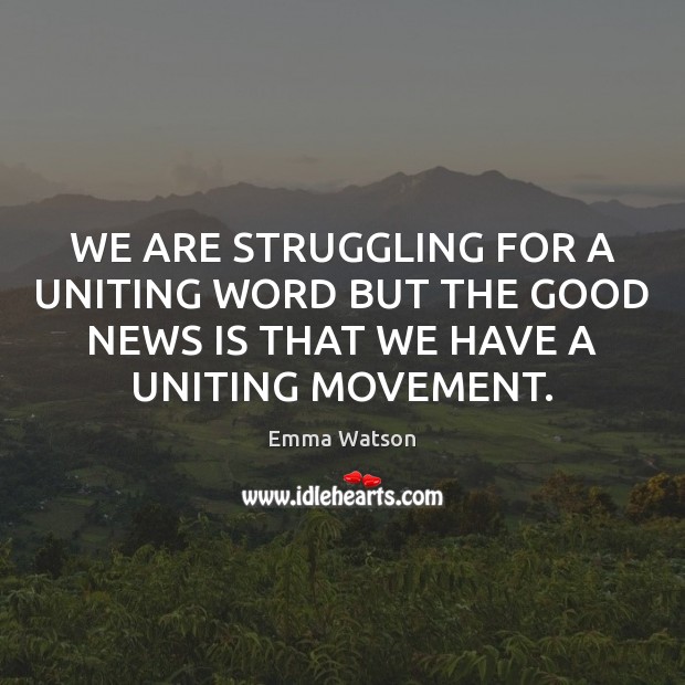 WE ARE STRUGGLING FOR A UNITING WORD BUT THE GOOD NEWS IS THAT WE HAVE A UNITING MOVEMENT. Emma Watson Picture Quote