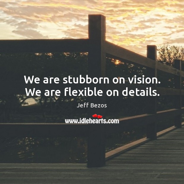 We are stubborn on vision. We are flexible on details. Image