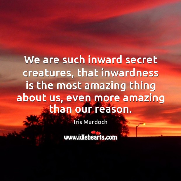 We are such inward secret creatures, that inwardness is the most amazing Image