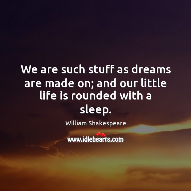 We are such stuff as dreams are made on; and our little life is rounded with a sleep. William Shakespeare Picture Quote