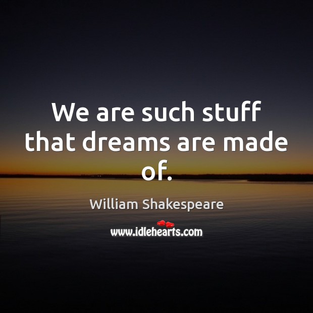 We are such stuff that dreams are made of. William Shakespeare Picture Quote