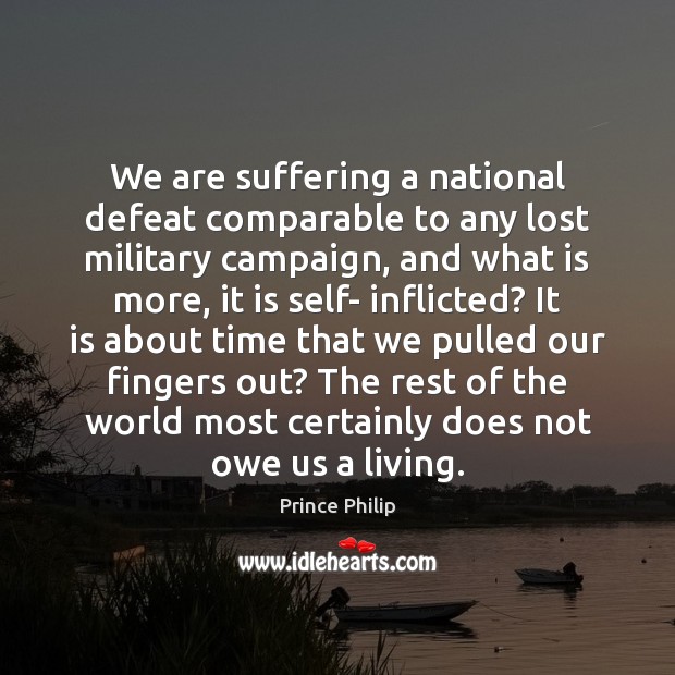 We are suffering a national defeat comparable to any lost military campaign, Prince Philip Picture Quote