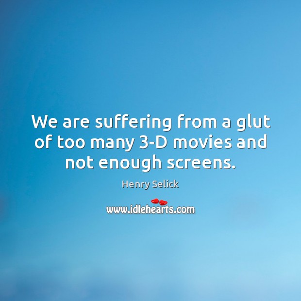 We are suffering from a glut of too many 3-D movies and not enough screens. 