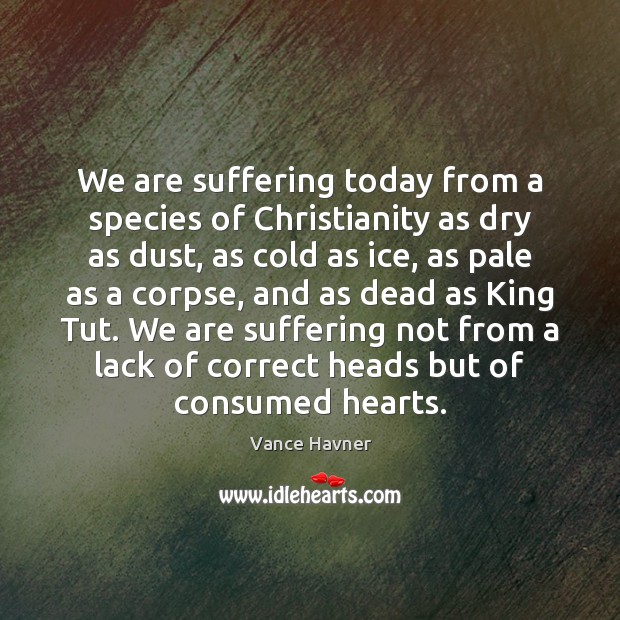 We are suffering today from a species of Christianity as dry as Vance Havner Picture Quote