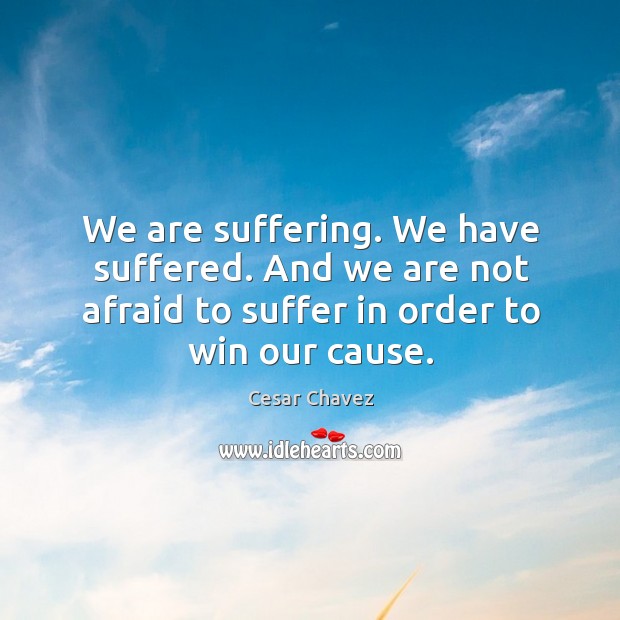 We are suffering. We have suffered. And we are not afraid to Cesar Chavez Picture Quote