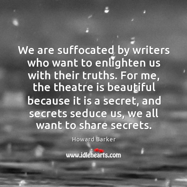 We are suffocated by writers who want to enlighten us with their truths. Howard Barker Picture Quote