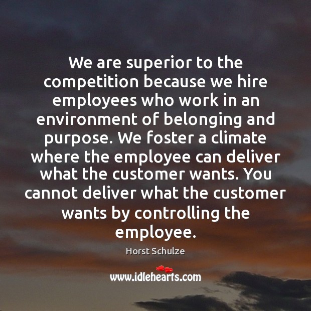 We are superior to the competition because we hire employees who work Horst Schulze Picture Quote