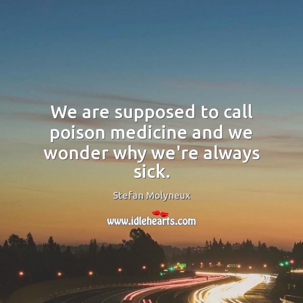 We are supposed to call poison medicine and we wonder why we’re always sick. Stefan Molyneux Picture Quote