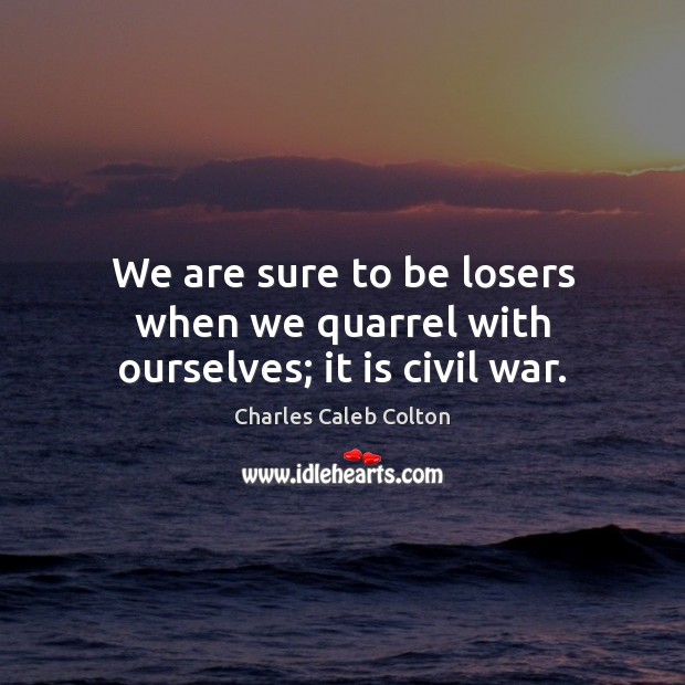 We are sure to be losers when we quarrel with ourselves; it is civil war. Charles Caleb Colton Picture Quote