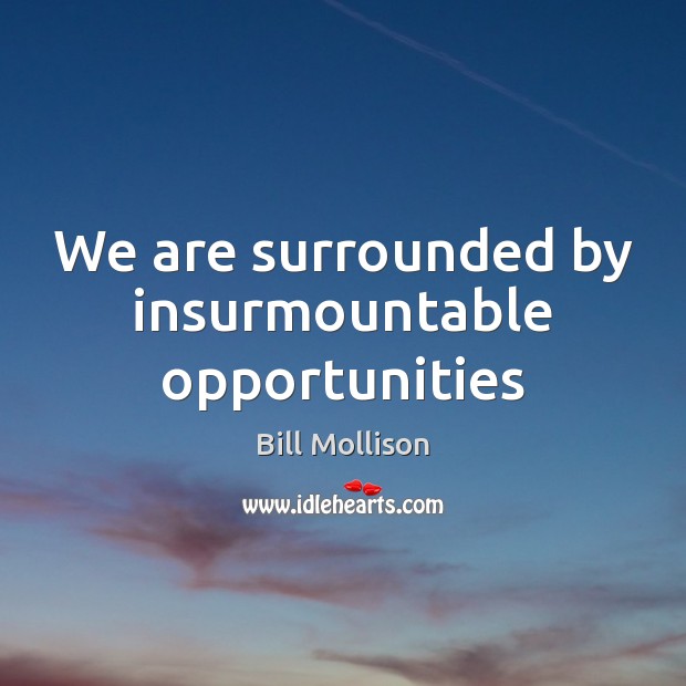 We are surrounded by insurmountable opportunities Bill Mollison Picture Quote
