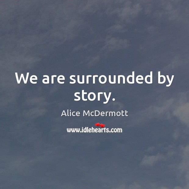 We are surrounded by story. Alice McDermott Picture Quote