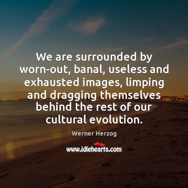 We are surrounded by worn-out, banal, useless and exhausted images, limping and Werner Herzog Picture Quote