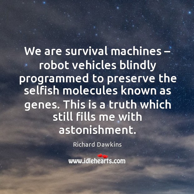 We are survival machines – robot vehicles blindly programmed to preserve the selfish Richard Dawkins Picture Quote