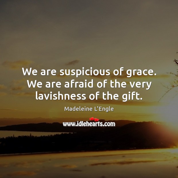 We are suspicious of grace. We are afraid of the very lavishness of the gift. Madeleine L’Engle Picture Quote