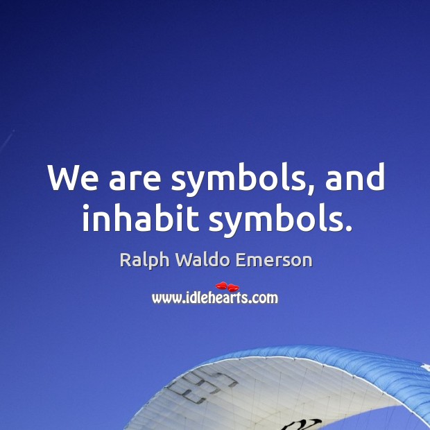 We are symbols, and inhabit symbols. Image