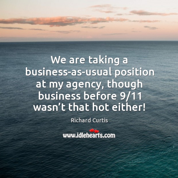 We are taking a business-as-usual position at my agency, though business before 9/11 wasn’t that hot either! Image
