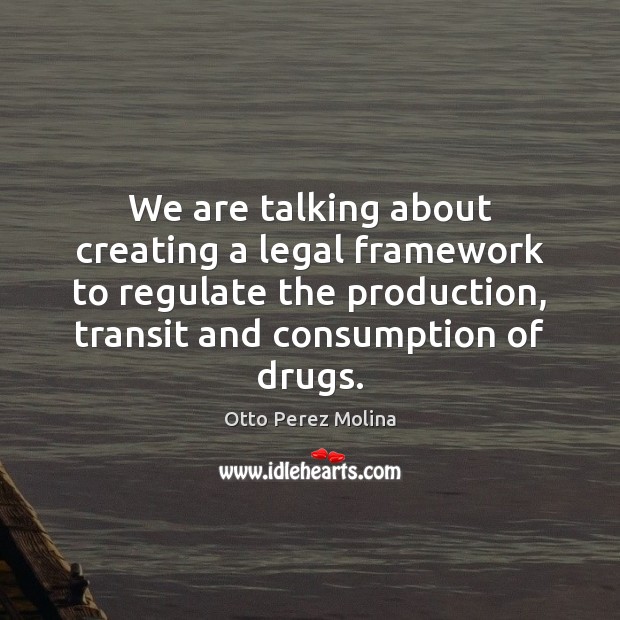 We are talking about creating a legal framework to regulate the production, Legal Quotes Image