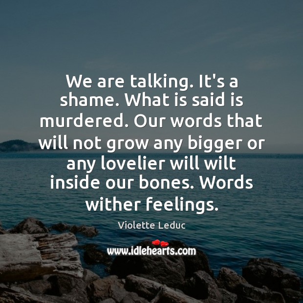 We are talking. It’s a shame. What is said is murdered. Our Violette Leduc Picture Quote